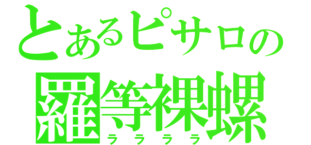 とあるピサロの羅等裸螺（ララララ）