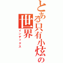 とある只有小炫知道の世界（インデックス）