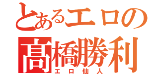 とあるエロの髙橋勝利（エロ仙人）