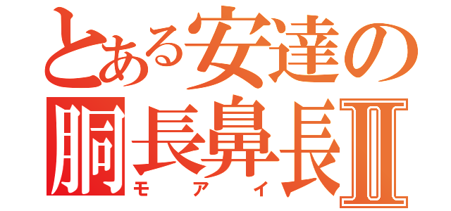 とある安達の胴長鼻長Ⅱ（モアイ）