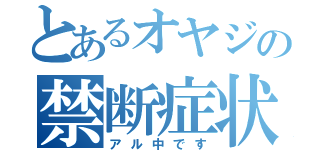 とあるオヤジの禁断症状（アル中です）