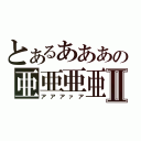 とあるあああの亜亜亜亜Ⅱ（アアアァア）