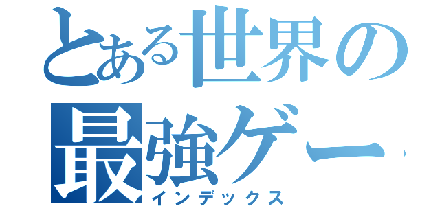 とある世界の最強ゲーマー（インデックス）