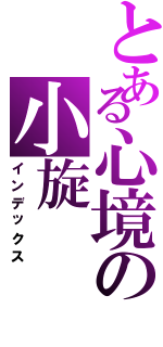 とある心境の小旋（インデックス）