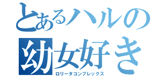 とあるハルの幼女好き（ロリータコンプレックス）