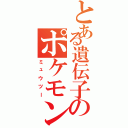 とある遺伝子のポケモン（ミュウツー）