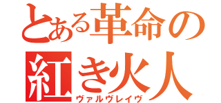 とある革命の紅き火人（ヴァルヴレイヴ）