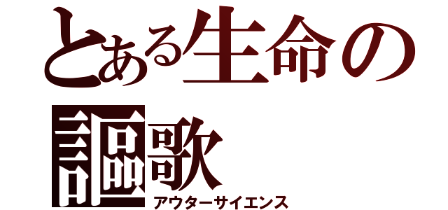 とある生命の謳歌（アウターサイエンス）