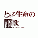 とある生命の謳歌（アウターサイエンス）