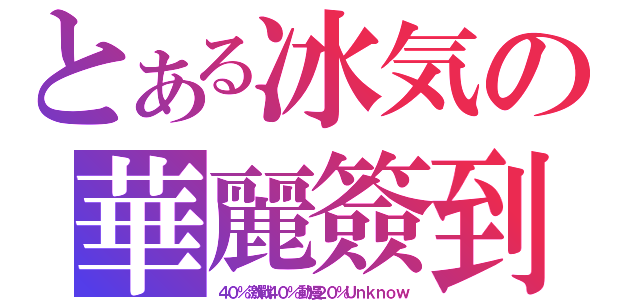 とある冰気の華麗簽到（４０％激戰４０％動漫２０％Ｕｎｋｎｏｗ）