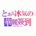 とある冰気の華麗簽到（４０％激戰４０％動漫２０％Ｕｎｋｎｏｗ）