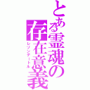 とある霊魂の存在意義（レゾンデートル）