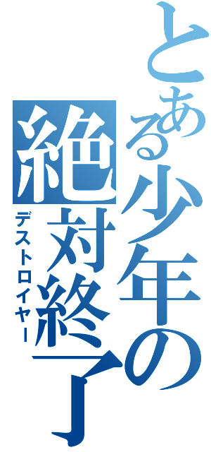 とある少年の絶対終了（デストロイヤー）