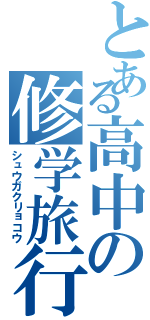 とある高中の修学旅行（シュウガクリョコウ）