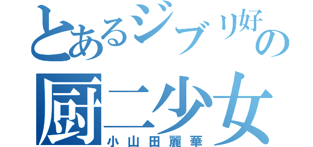 とあるジブリ好きの厨二少女（小山田麗華）