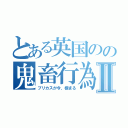 とある英国のの鬼畜行為Ⅱ（ブリカスが今、極まる）