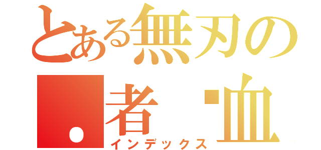 とある無刃の．者剎血（インデックス）