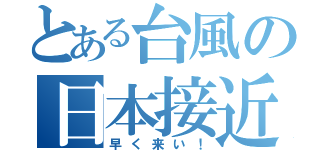 とある台風の日本接近（早く来い！）