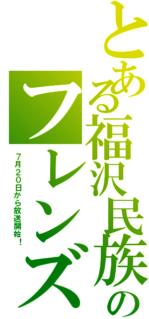 とある福沢民族のフレンズ物語Ⅱ（７月２０日から放送開始！）