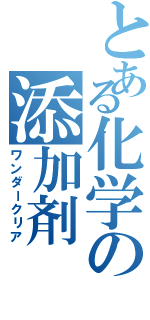 とある化学の添加剤Ⅱ（ワンダークリア）