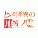 とある怪異の地縛ノ靈（コワガダイヨ）