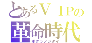 とあるＶＩＰの革命時代（ボクラノジダイ）