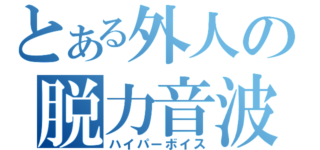 とある外人の脱力音波（ハイパーボイス）