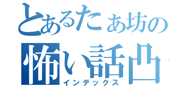 とあるたぁ坊の怖い話凸待ち（インデックス）