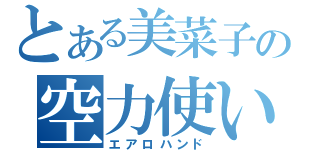 とある美菜子の空力使い（エアロハンド）