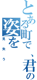 とある町で、君の姿を（見失う）