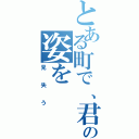 とある町で、君の姿を（見失う）