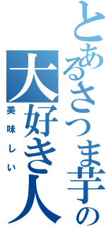 とあるさつま芋の大好き人間（美味しい）