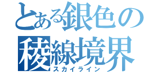 とある銀色の稜線境界（スカイライン）