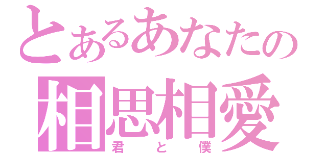 とあるあなたの相思相愛（君と僕）