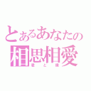 とあるあなたの相思相愛（君と僕）