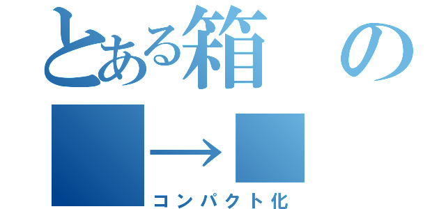 とある箱の　→■（コンパクト化）