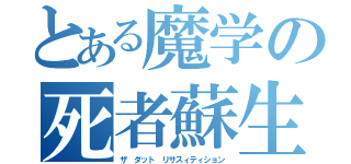 とある魔学の死者蘇生（ザ　ダット　リサスィティション）