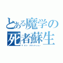 とある魔学の死者蘇生（ザ　ダット　リサスィティション）