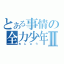 とある事情の全力少年Ⅱ（わじゅう）