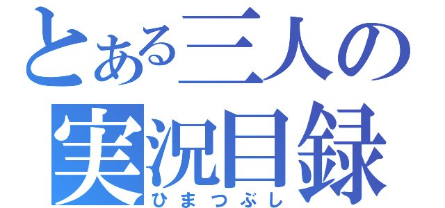 とある三人の実況目録（ひまつぶし）