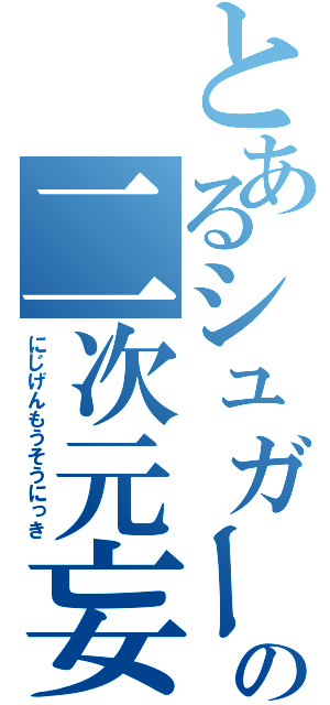 とあるシュガーの二次元妄想（にじげんもうそうにっき）