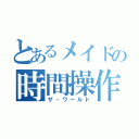 とあるメイドの時間操作（ザ・ワールド）