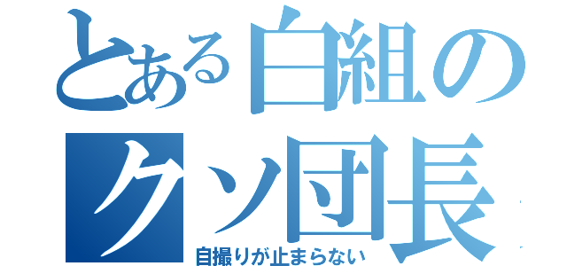 とある白組のクソ団長（自撮りが止まらない）