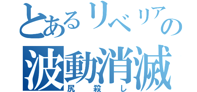 とあるリベリアの波動消滅（尻殺し）