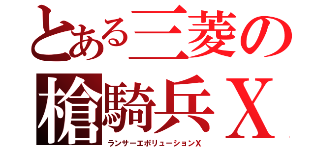 とある三菱の槍騎兵Ｘ（ランサーエボリューションＸ）