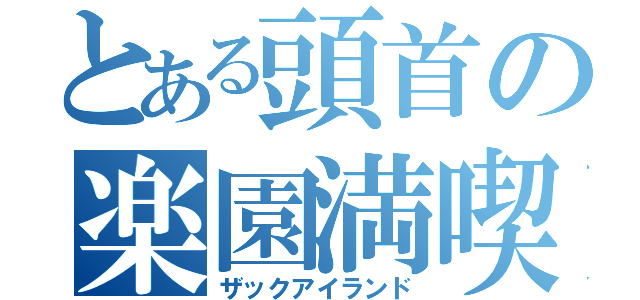 とある頭首の楽園満喫（ザックアイランド）