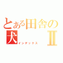 とある田舎の犬Ⅱ（インデックス）