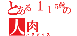 とある１１５歳の人肉（パラダイス）