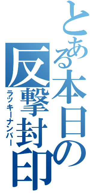 とある本日の反撃封印（ラッキーナンバー）