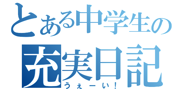 とある中学生の充実日記（うぇーい！）